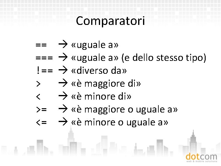 Comparatori == === !== > < >= <= «uguale a» (e dello stesso tipo)