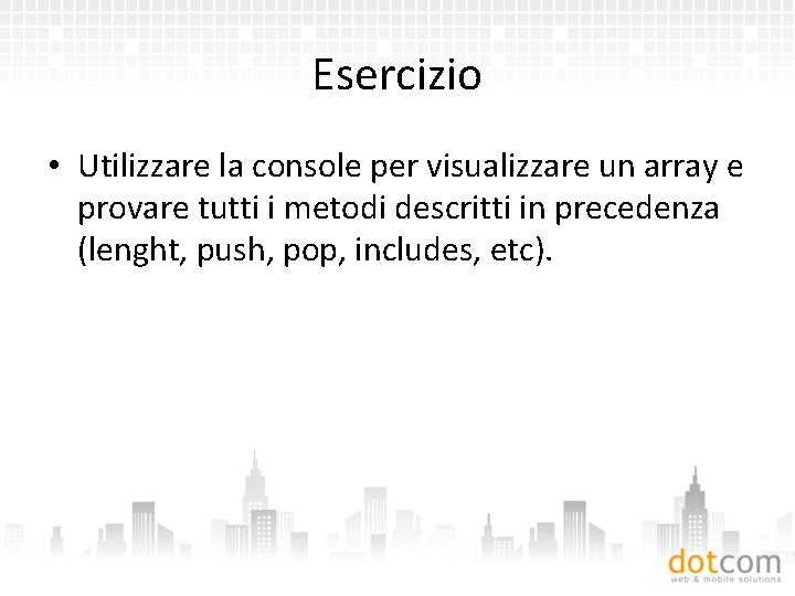 Esercizio • Utilizzare la console per visualizzare un array e provare tutti i metodi