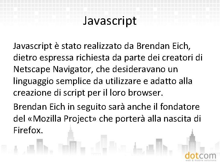 Javascript è stato realizzato da Brendan Eich, dietro espressa richiesta da parte dei creatori