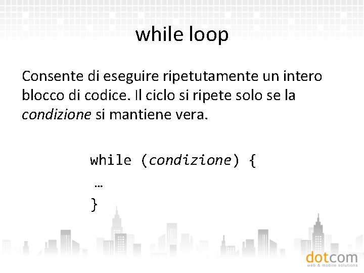 while loop Consente di eseguire ripetutamente un intero blocco di codice. Il ciclo si