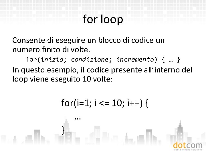 for loop Consente di eseguire un blocco di codice un numero finito di volte.