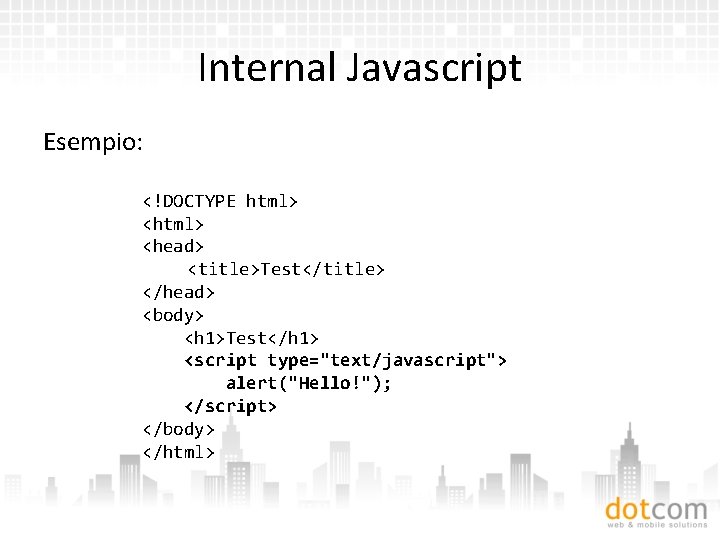 Internal Javascript Esempio: <!DOCTYPE html> <head> <title>Test</title> </head> <body> <h 1>Test</h 1> <script type="text/javascript">