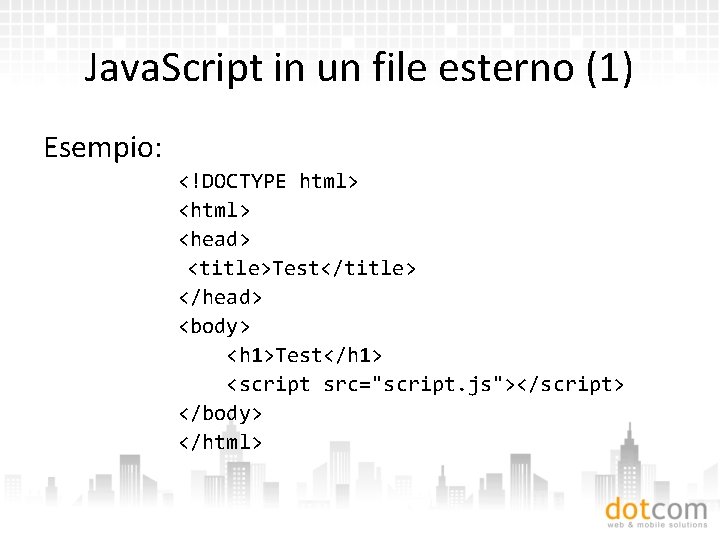 Java. Script in un file esterno (1) Esempio: <!DOCTYPE html> <head> <title>Test</title> </head> <body>