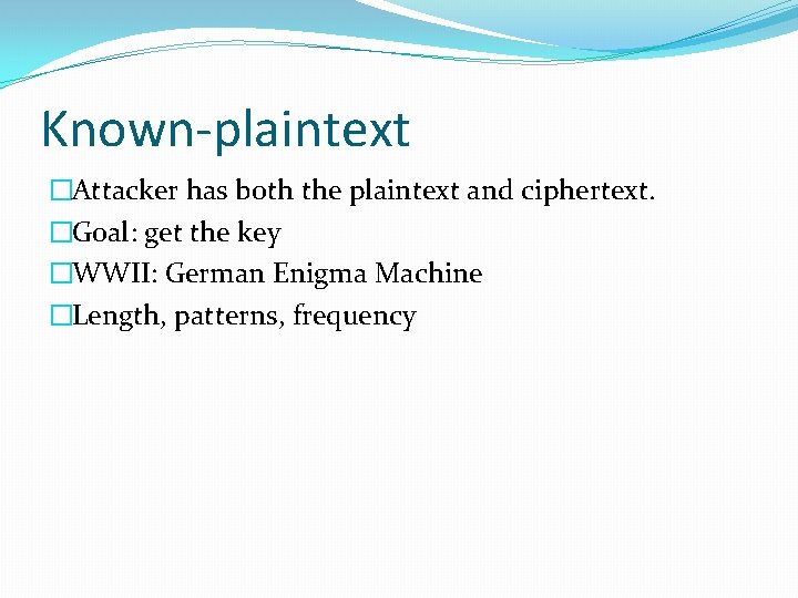 Known-plaintext �Attacker has both the plaintext and ciphertext. �Goal: get the key �WWII: German
