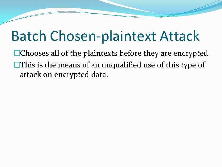 Batch Chosen-plaintext Attack �Chooses all of the plaintexts before they are encrypted �This is