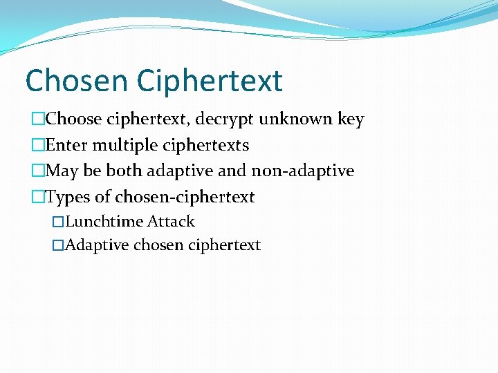 Chosen Ciphertext �Choose ciphertext, decrypt unknown key �Enter multiple ciphertexts �May be both adaptive