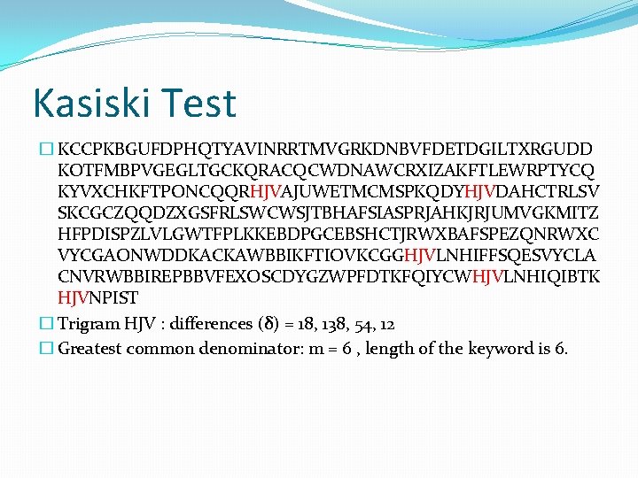 Kasiski Test � KCCPKBGUFDPHQTYAVINRRTMVGRKDNBVFDETDGILTXRGUDD KOTFMBPVGEGLTGCKQRACQCWDNAWCRXIZAKFTLEWRPTYCQ KYVXCHKFTPONCQQRHJVAJUWETMCMSPKQDYHJVDAHCTRLSV SKCGCZQQDZXGSFRLSWCWSJTBHAFSIASPRJAHKJRJUMVGKMITZ HFPDISPZLVLGWTFPLKKEBDPGCEBSHCTJRWXBAFSPEZQNRWXC VYCGAONWDDKACKAWBBIKFTIOVKCGGHJVLNHIFFSQESVYCLA CNVRWBBIREPBBVFEXOSCDYGZWPFDTKFQIYCWHJVLNHIQIBTK HJVNPIST � Trigram HJV