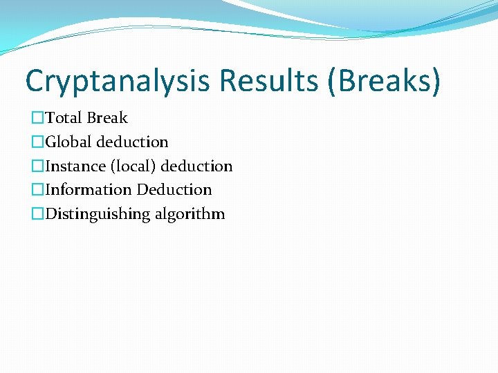 Cryptanalysis Results (Breaks) �Total Break �Global deduction �Instance (local) deduction �Information Deduction �Distinguishing algorithm