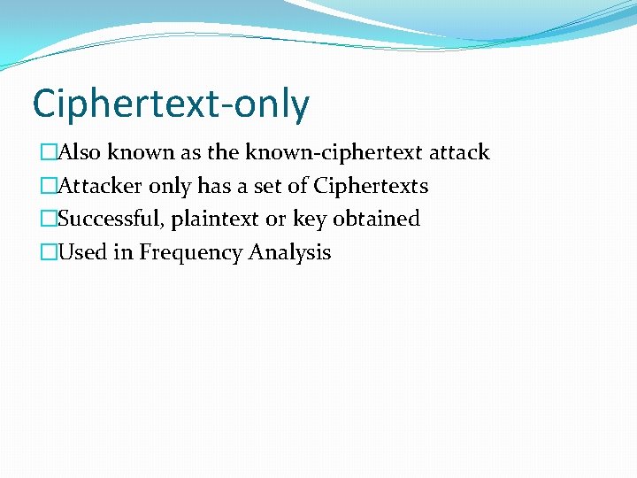 Ciphertext-only �Also known as the known-ciphertext attack �Attacker only has a set of Ciphertexts