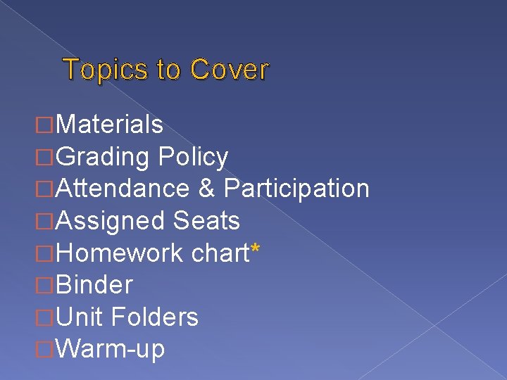 Topics to Cover �Materials �Grading Policy �Attendance & Participation �Assigned Seats �Homework chart* �Binder