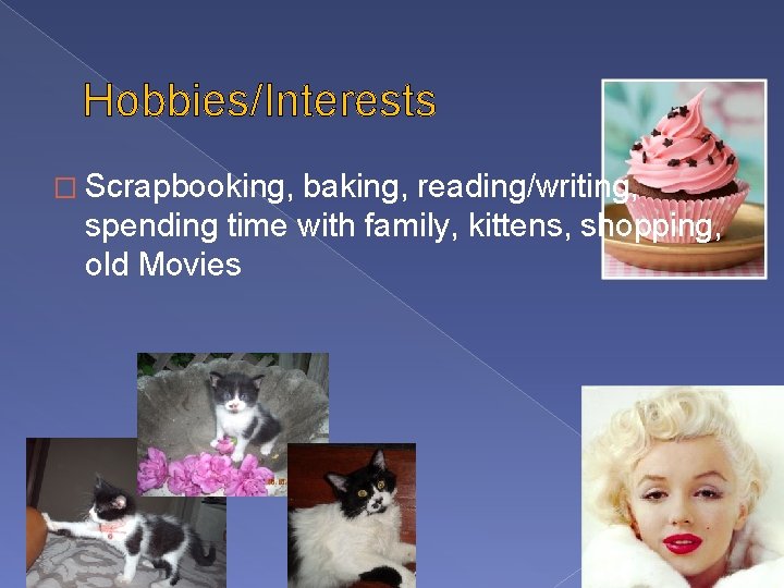 Hobbies/Interests � Scrapbooking, baking, reading/writing, spending time with family, kittens, shopping, old Movies 