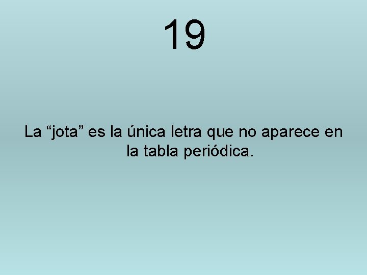 19 La “jota” es la única letra que no aparece en la tabla periódica.