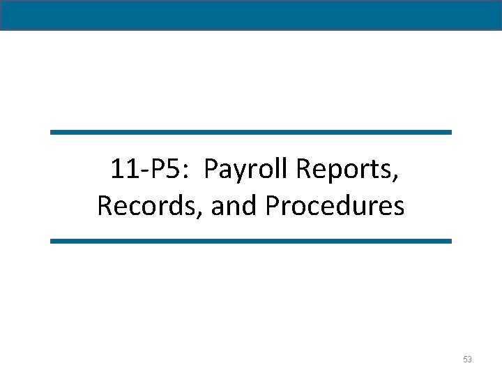 11 -P 5: Payroll Reports, Records, and Procedures 53 