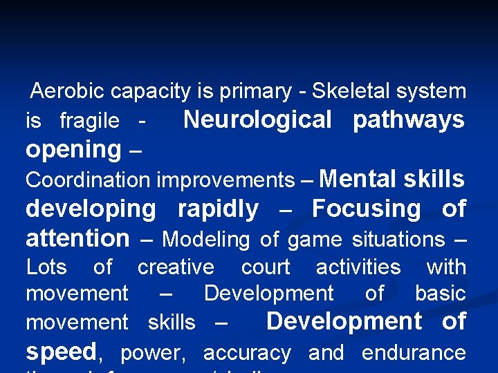 Aerobic capacity is primary - Skeletal system is fragile Neurological pathways opening – Coordination