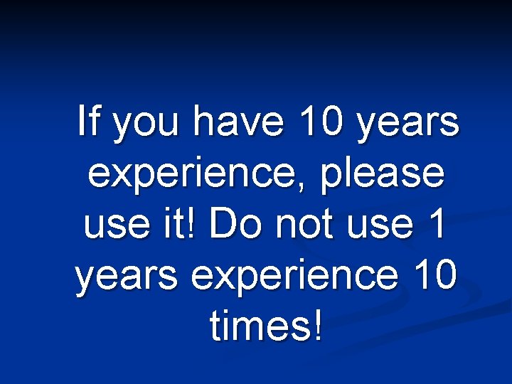 If you have 10 years experience, please use it! Do not use 1 years