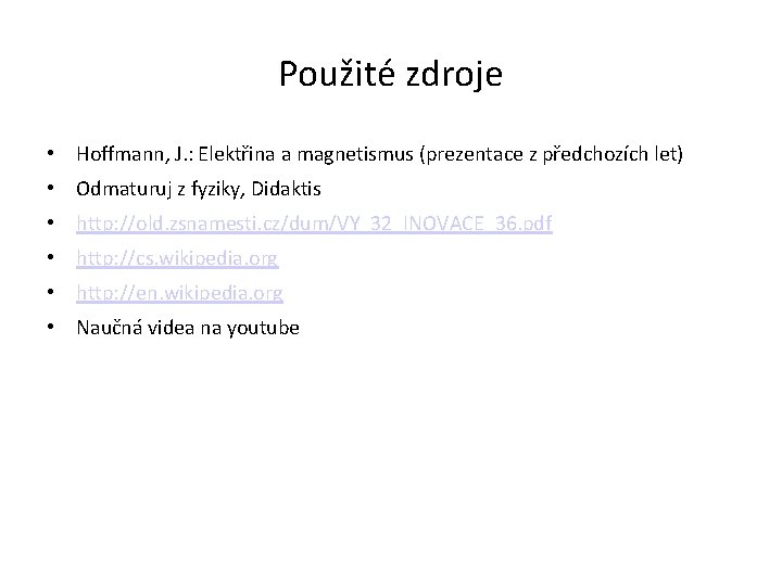 Použité zdroje • Hoffmann, J. : Elektřina a magnetismus (prezentace z předchozích let) •