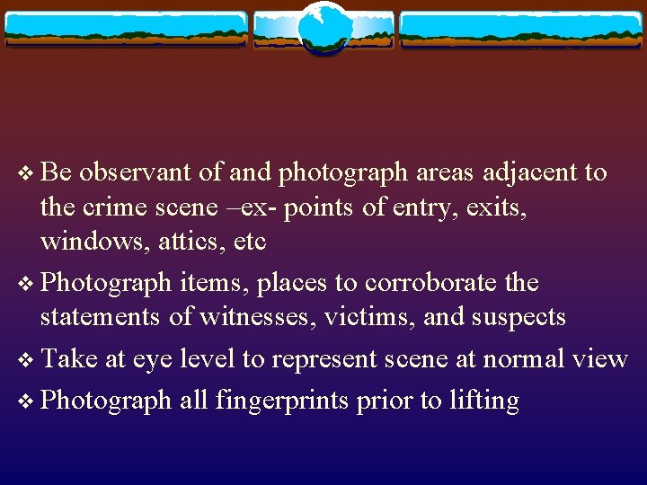v Be observant of and photograph areas adjacent to the crime scene –ex- points