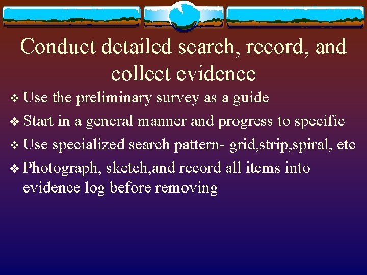 Conduct detailed search, record, and collect evidence v Use the preliminary survey as a