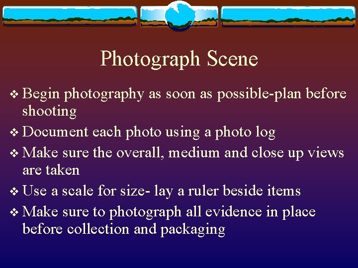 Photograph Scene v Begin photography as soon as possible-plan before shooting v Document each