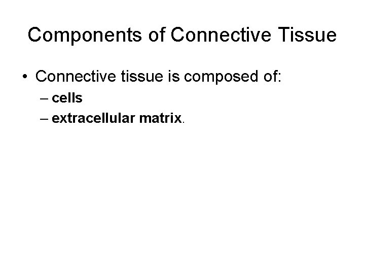 Components of Connective Tissue • Connective tissue is composed of: – cells – extracellular