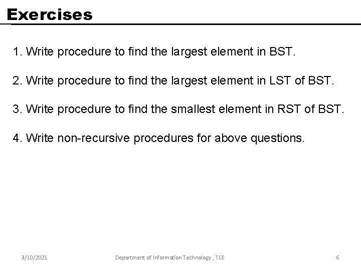 Exercises 1. Write procedure to find the largest element in BST. 2. Write procedure