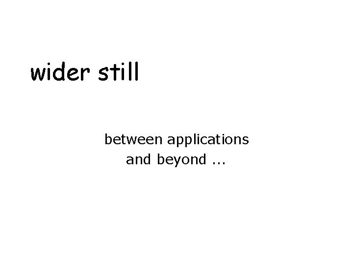 wider still between applications and beyond. . . 