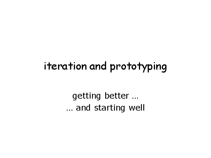 iteration and prototyping getting better … … and starting well 