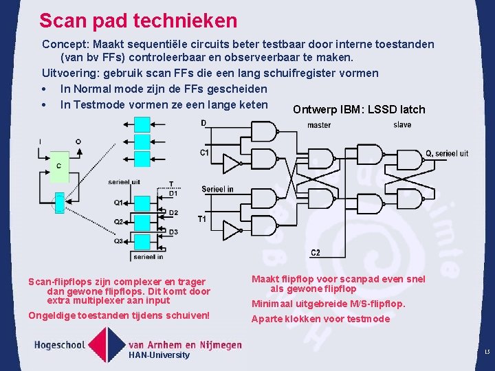 Scan pad technieken Concept: Maakt sequentiële circuits beter testbaar door interne toestanden (van bv