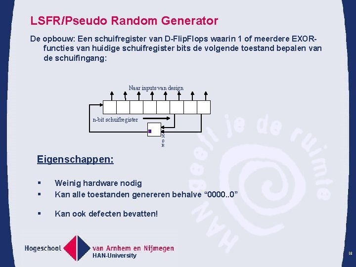 LSFR/Pseudo Random Generator De opbouw: Een schuifregister van D-Flip. Flops waarin 1 of meerdere