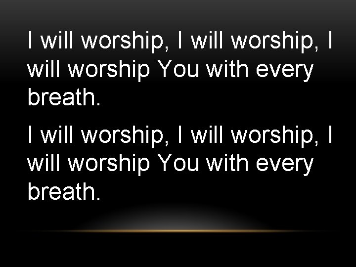 I will worship, I will worship You with every breath. 