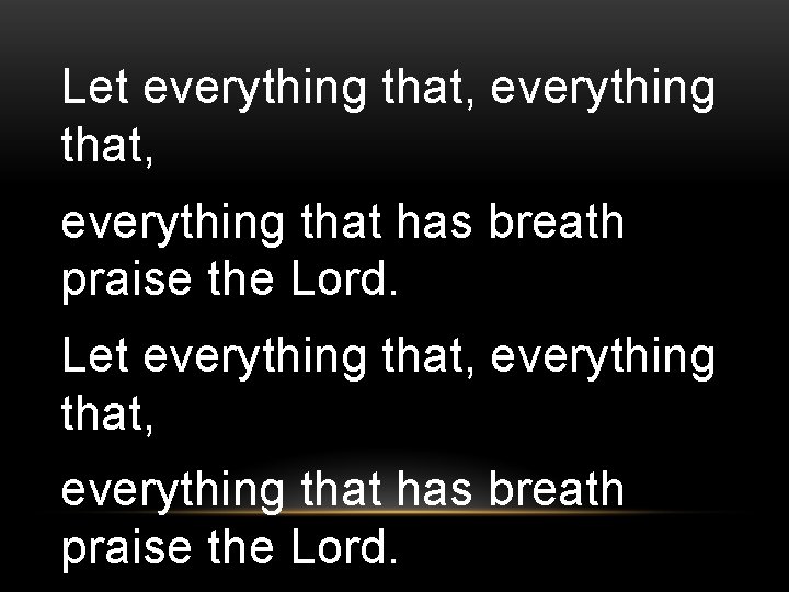 Let everything that, everything that has breath praise the Lord. 