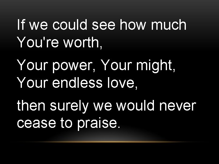If we could see how much You're worth, Your power, Your might, Your endless