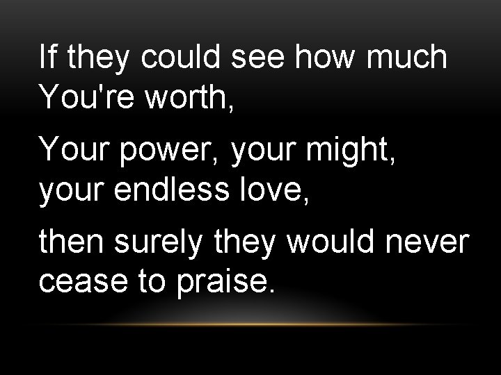 If they could see how much You're worth, Your power, your might, your endless
