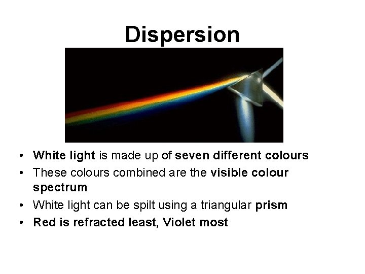 Dispersion • White light is made up of seven different colours • These colours