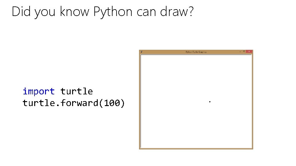 Did you know Python can draw? import turtle. forward(100) 