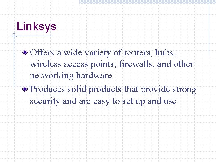 Linksys Offers a wide variety of routers, hubs, wireless access points, firewalls, and other