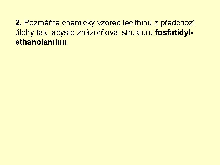 2. Pozměňte chemický vzorec lecithinu z předchozí úlohy tak, abyste znázorňoval strukturu fosfatidylethanolaminu. 