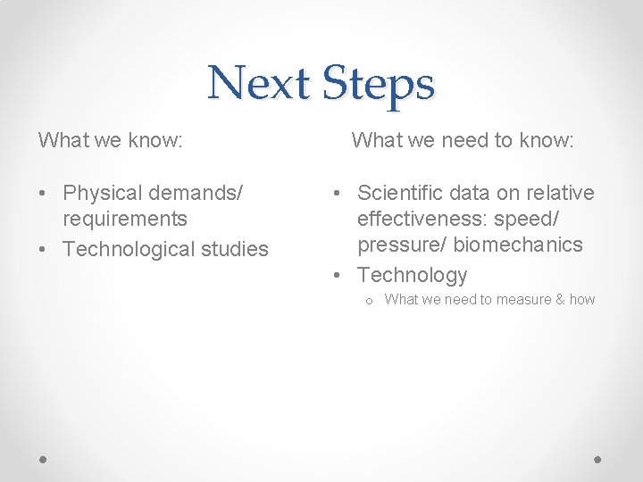 Next Steps What we know: • Physical demands/ requirements • Technological studies What we