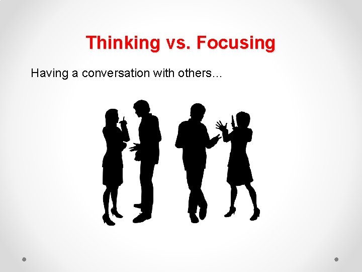 Thinking vs. Focusing Having a conversation with others… 