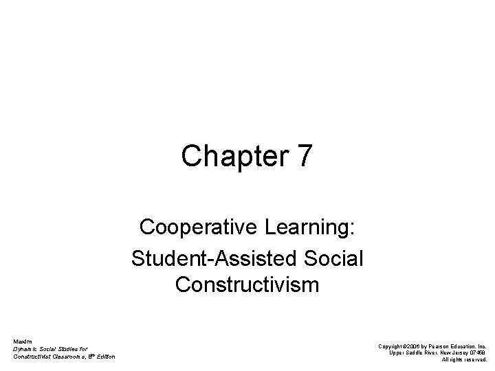 Chapter 7 Cooperative Learning: Student-Assisted Social Constructivism Maxim Dynamic Social Studies for Constructivist Classrooms,