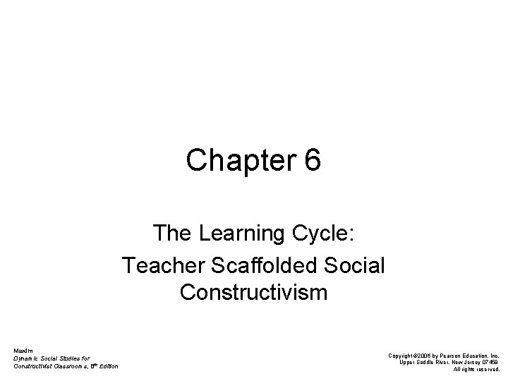 Chapter 6 The Learning Cycle: Teacher Scaffolded Social Constructivism Maxim Dynamic Social Studies for