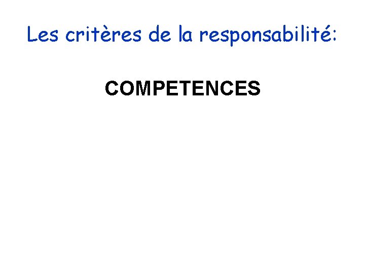Les critères de la responsabilité: COMPETENCES Les critères de la responsabilité: COMPETENCES