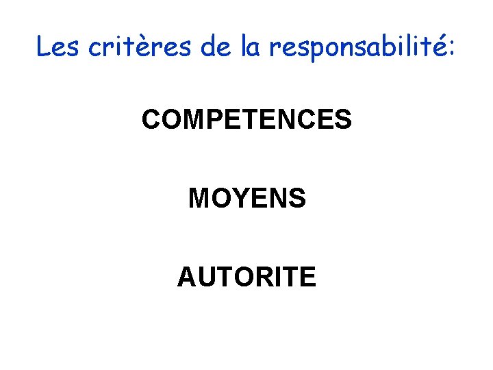 Les critères de la responsabilité: COMPETENCES MOYENS AUTORITE Les critères de la responsabilité: COMPETENCES MOYENS AUTORITE