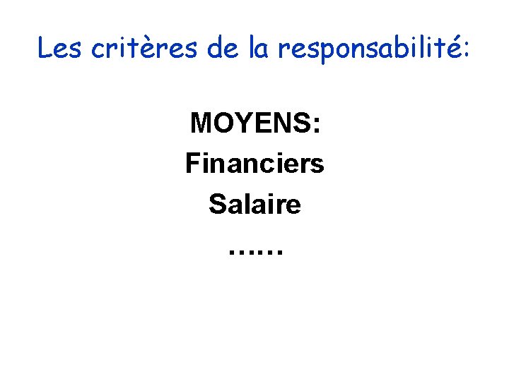 Les critères de la responsabilité: MOYENS: Financiers Salaire …… Les critères de la responsabilité: MOYENS: Financiers Salaire ……