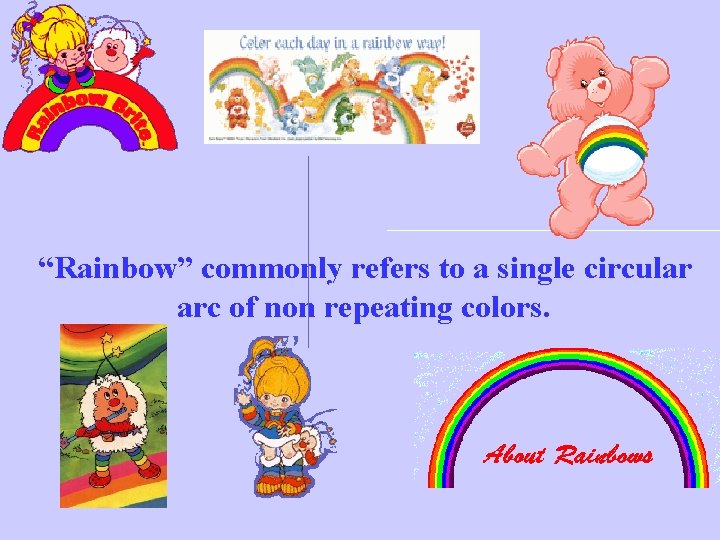  “Rainbow” commonly refers to a single circular arc of non repeating colors. 