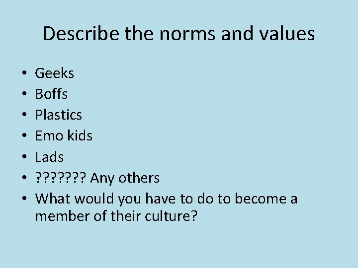 Describe the norms and values • • Geeks Boffs Plastics Emo kids Lads ?