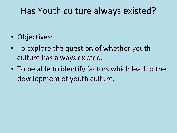 Has Youth culture always existed? • Objectives: • To explore the question of whether