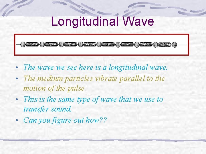 Longitudinal Wave • The wave we see here is a longitudinal wave. • The