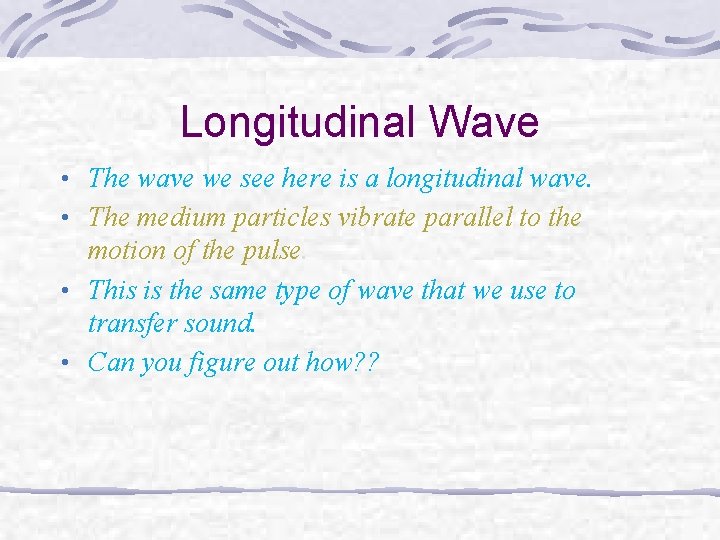 Longitudinal Wave • The wave we see here is a longitudinal wave. • The