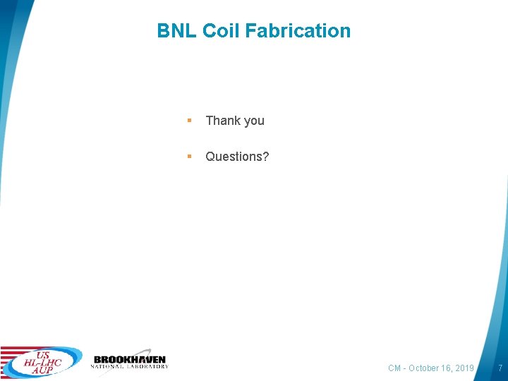 BNL Coil Fabrication § Thank you § Questions? CM - October 16, 2019 7